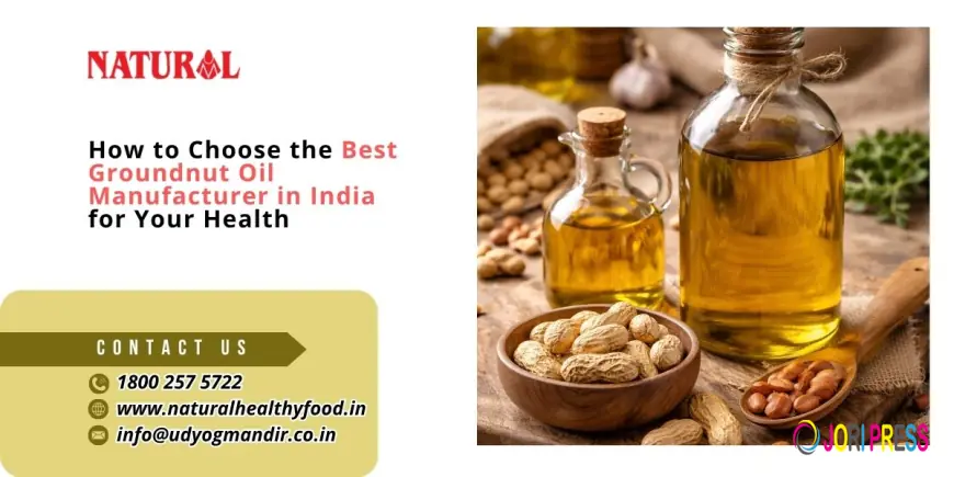 How to Choose the Best Groundnut Oil Manufacturer in India for Your Health