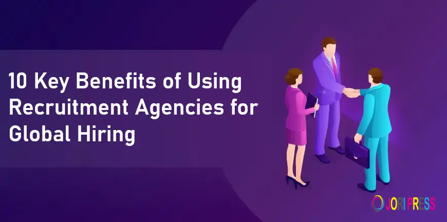 10 Key Benefits of Using Recruitment Agencies for Global Hiring