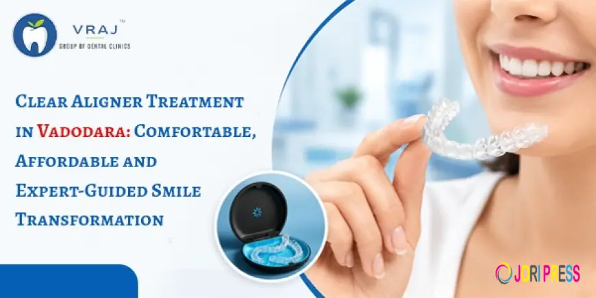 Clear Aligner Treatment in Vadodara: Comfortable, Affordable and Expert-Guided Smile Transformation