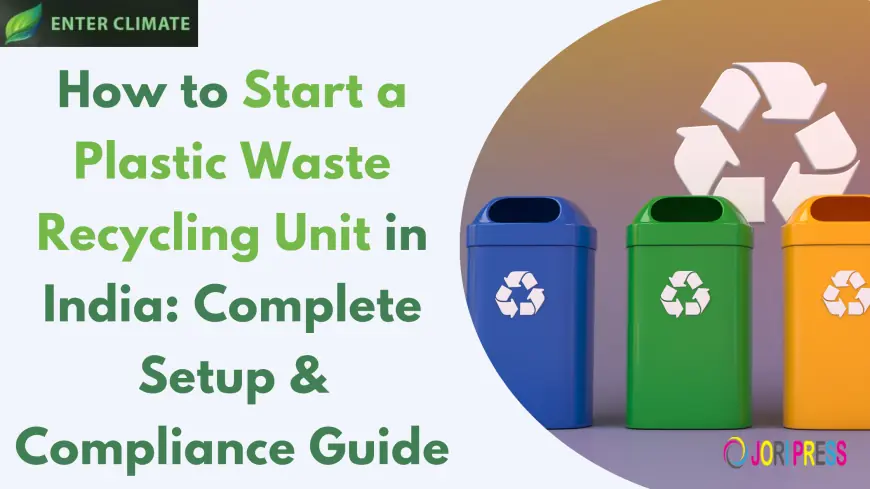 How to Start a Plastic Waste Recycling Unit in India: Complete Setup & Compliance Guide