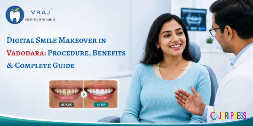 Digital Smile Makeover in Vadodara: Procedure, Benefits & Complete Guide