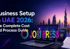 Business Setup in UAE 2026: The Complete Cost and Process Guide