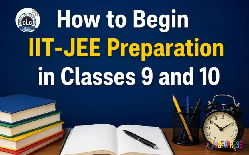 How to Begin IIT-JEE Preparation in Classes 9 and 10: A Complete Guide for Early Success