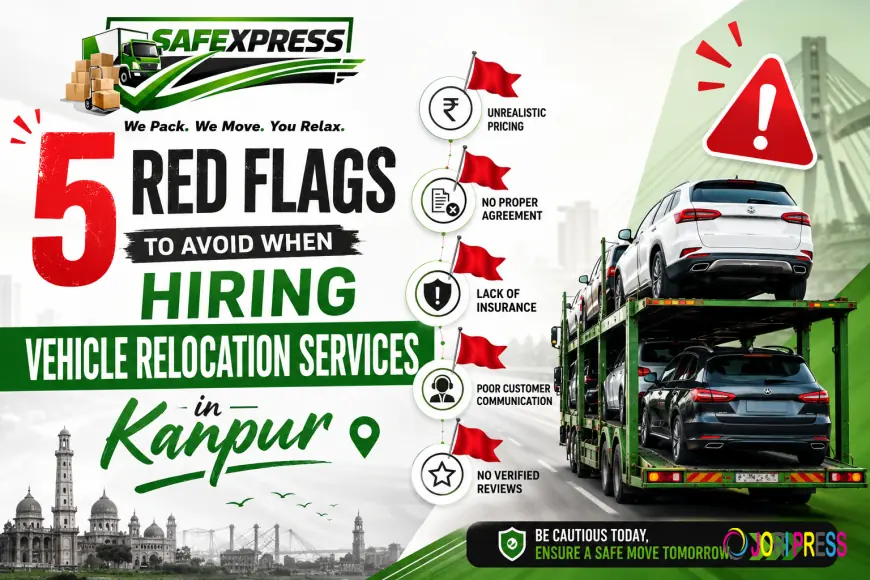 5 Red Flags to Avoid When Hiring Vehicle Relocation Services in Kanpur