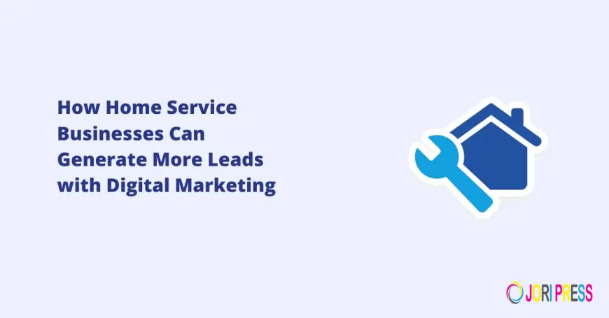 How Home Service Businesses Can Generate More Leads with Digital Marketing