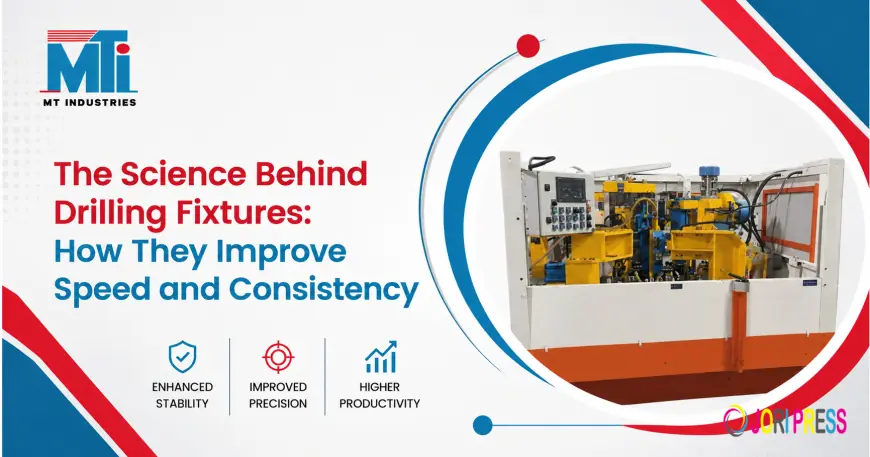 The Science Behind Drilling Fixtures: How They Improve Speed and Consistency