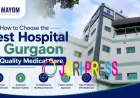 How to Choose the Best Hospital in Gurgaon for Quality Medical Care