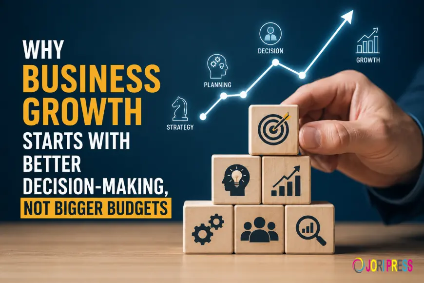 Why Business Growth Starts with Better Decision-Making, Not Bigger Budgets
