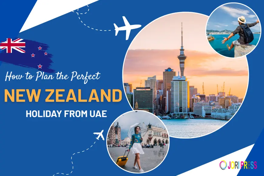 How to Plan the Perfect New Zealand Holiday from UAE