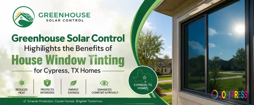 Greenhouse Solar Control Highlights the Benefits of House Window Tinting for Cypress, TX Homes