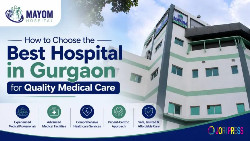 How to Choose the Best Hospital in Gurgaon for Quality Medical Care