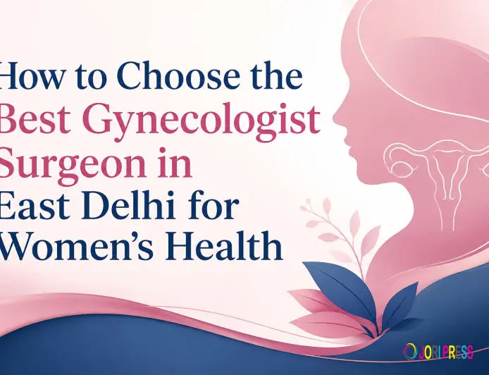 How to Choose the Best Gynecologist Surgeon in East Delhi for Women's Health