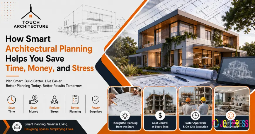 How Smart Architectural Planning Helps You Save Time, Money, and Stress