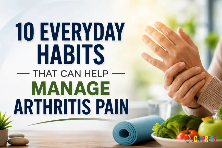10 Everyday Habits That Can Help Manage Arthritis Pain