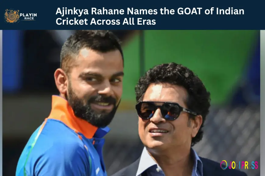 Ajinkya Rahane Names the GOAT of Indian Cricket Across All Eras