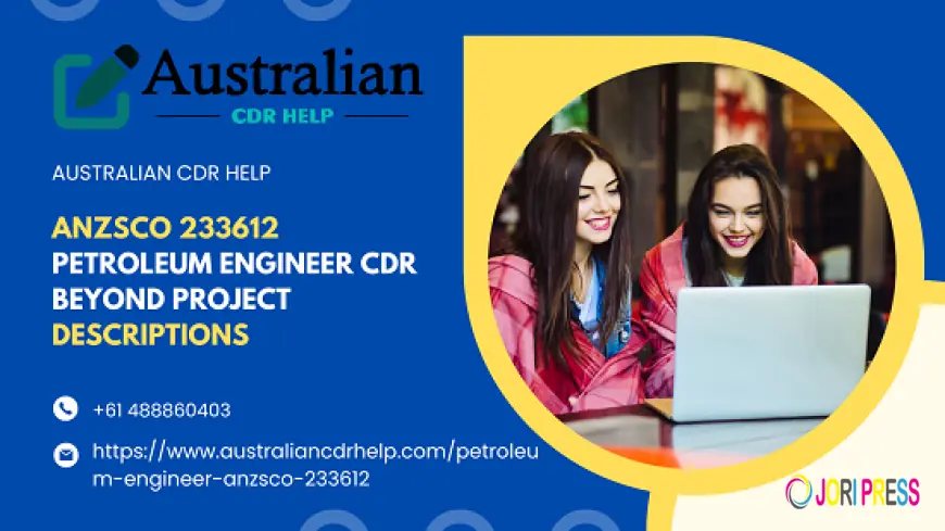 ANZSCO 233612 Petroleum Engineer CDR Beyond Project Descriptions