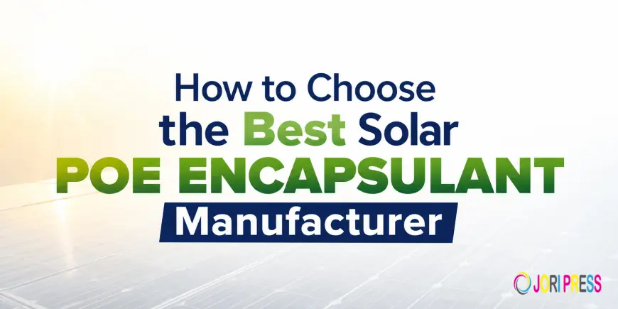 How to Choose the Best Solar POE Encapsulant Manufacturer