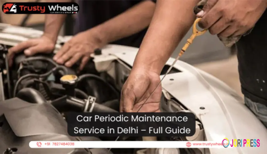 Car Periodic Maintenance Service in Delhi — Full Guide