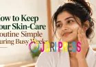 How to Keep Your Skin-Care Routine Simple During Busy Weeks