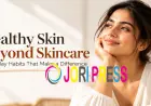 Healthy Skin Beyond Skincare: Everyday Habits That Make a Difference