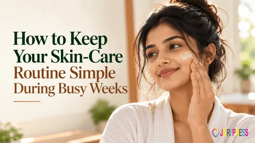 How to Keep Your Skin-Care Routine Simple During Busy Weeks