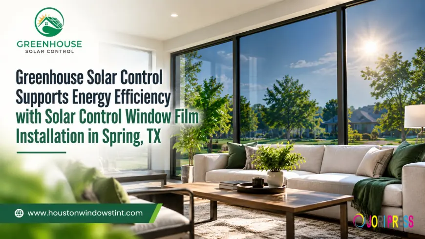 Greenhouse Solar Control Brings Advanced Solar Control Window Film Installation to Spring, TX