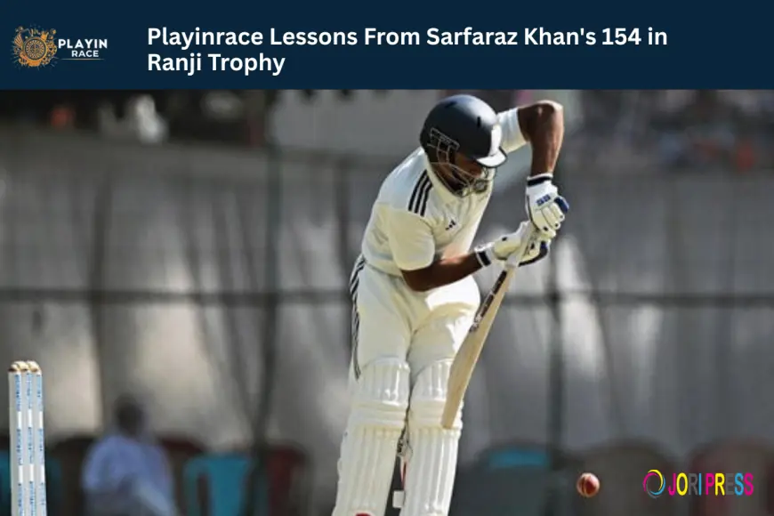 Playinrace Lessons From Sarfaraz Khan's 154 in Ranji Trophy
