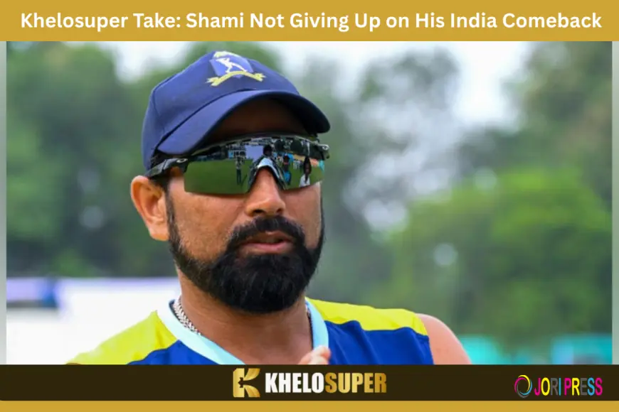 Khelosuper Take: Shami Not Giving Up on His India Comeback