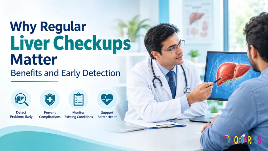 Why Regular Liver Checkups Matter: Benefits, Tests, and Early Detection