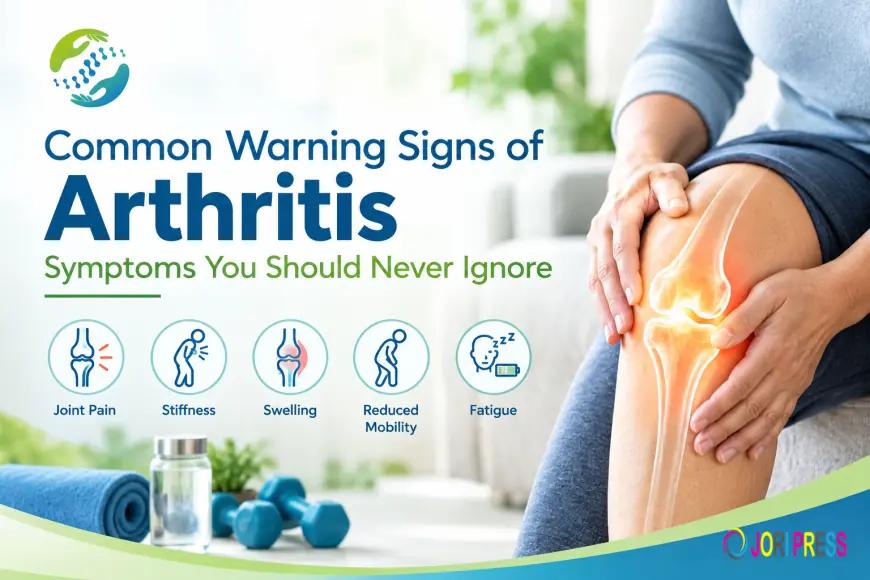 Common Warning Signs of Arthritis: Symptoms You Should Never Ignore