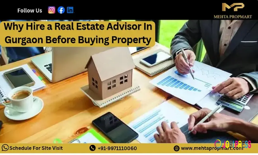 Why Hire a Real Estate Advisor In Gurgaon Before Buying Property