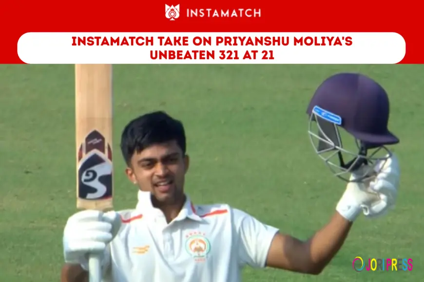 Instamatch Take on Priyanshu Moliya's Unbeaten 321 at 21