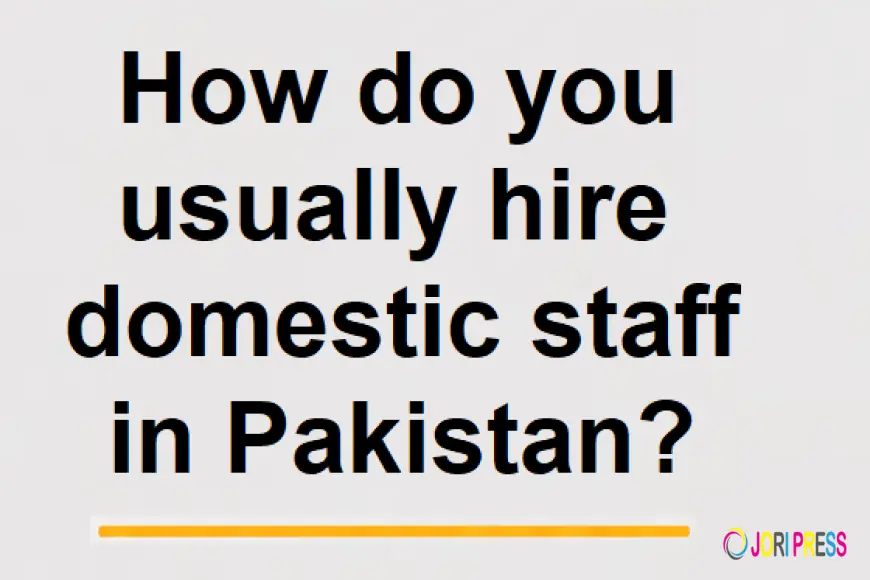 How do you usually hire domestic staff in Pakistan?